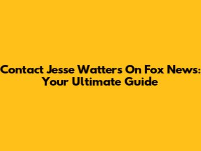 Contact Jesse Watters On Fox News: Your Ultimate Guide