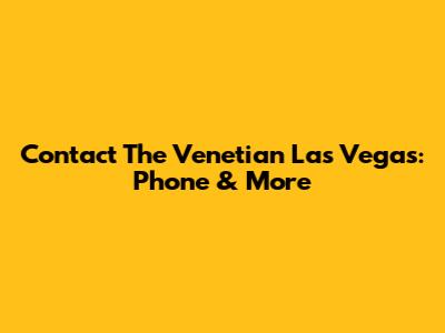 Contact The Venetian Las Vegas: Phone & More