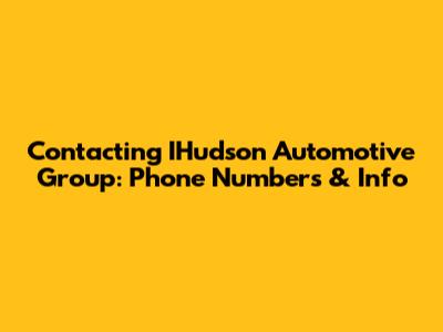 Contacting IHudson Automotive Group: Phone Numbers & Info