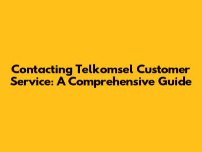 Contacting Telkomsel Customer Service: A Comprehensive Guide
