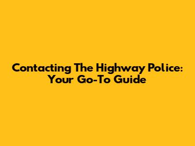 Contacting The Highway Police: Your Go-To Guide