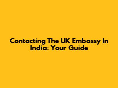 Contacting The UK Embassy In India: Your Guide