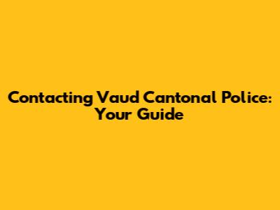 Contacting Vaud Cantonal Police: Your Guide