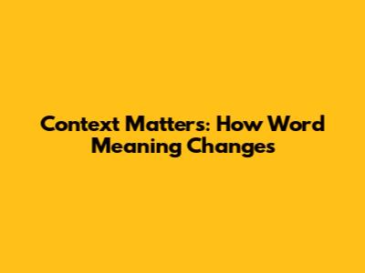 Context Matters: How Word Meaning Changes