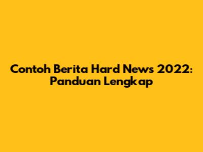 Contoh Berita Hard News 2022: Panduan Lengkap