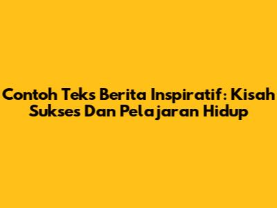 Contoh Teks Berita Inspiratif: Kisah Sukses Dan Pelajaran Hidup