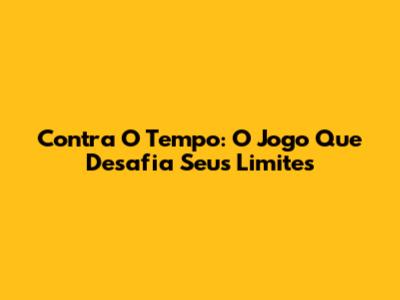 Contra O Tempo: O Jogo Que Desafia Seus Limites