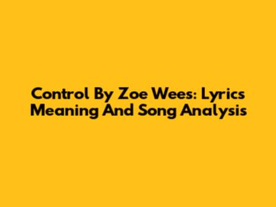 Control By Zoe Wees: Lyrics Meaning And Song Analysis