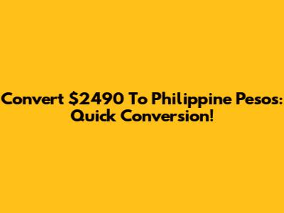 Convert $2490 To Philippine Pesos: Quick Conversion!
