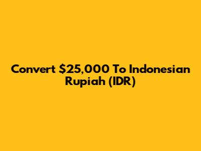 Convert $25,000 To Indonesian Rupiah (IDR)