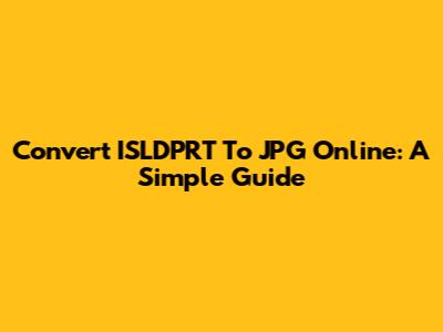 Convert ISLDPRT To JPG Online: A Simple Guide