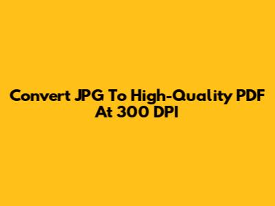 Convert JPG To High-Quality PDF At 300 DPI