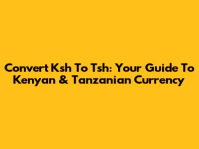 Convert Ksh To Tsh: Your Guide To Kenyan & Tanzanian Currency