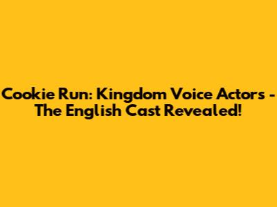 Cookie Run: Kingdom Voice Actors - The English Cast Revealed!