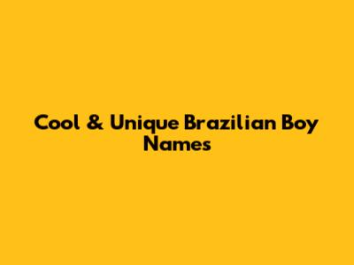 Cool & Unique Brazilian Boy Names