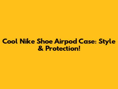 Cool Nike Shoe Airpod Case: Style & Protection!