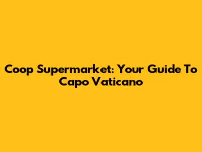 Coop Supermarket: Your Guide To Capo Vaticano