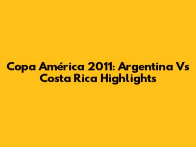 Copa América 2011: Argentina Vs Costa Rica Highlights