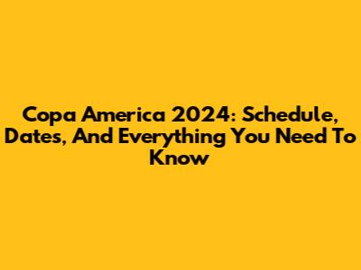 Copa America 2024: Schedule, Dates, And Everything You Need To Know