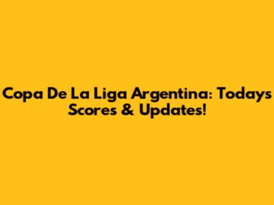 Copa De La Liga Argentina: Today's Scores & Updates!