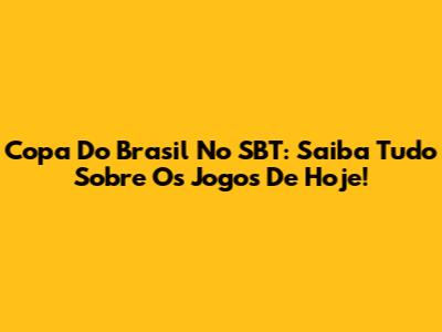 Copa Do Brasil No SBT: Saiba Tudo Sobre Os Jogos De Hoje!