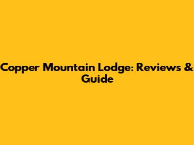 Copper Mountain Lodge: Reviews & Guide