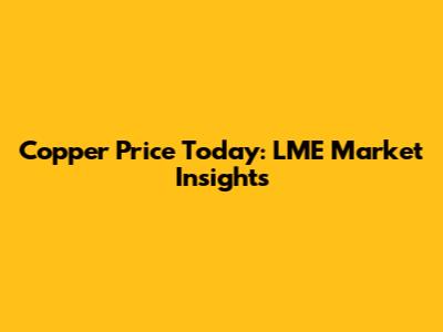 Copper Price Today: LME Market Insights