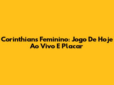 Corinthians Feminino: Jogo De Hoje Ao Vivo E Placar