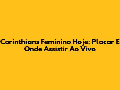 Corinthians Feminino Hoje: Placar E Onde Assistir Ao Vivo