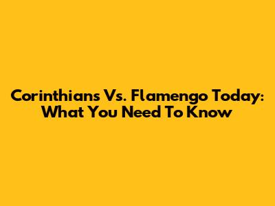 Corinthians Vs. Flamengo Today: What You Need To Know