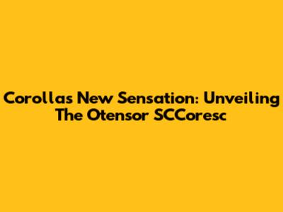 Corolla's New Sensation: Unveiling The Otensor SCCoresc
