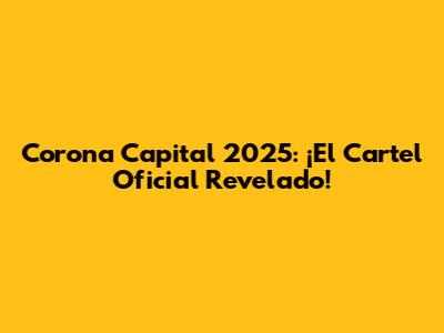 Corona Capital 2025: ¡El Cartel Oficial Revelado!