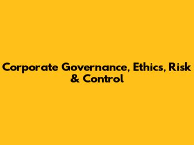 Corporate Governance, Ethics, Risk & Control