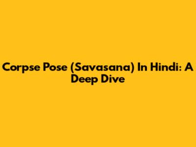Corpse Pose (Savasana) In Hindi: A Deep Dive
