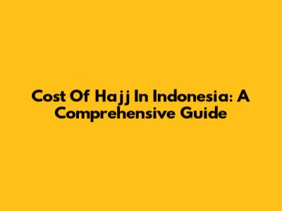 Cost Of Hajj In Indonesia: A Comprehensive Guide