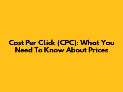 Cost Per Click (CPC): What You Need To Know About Prices