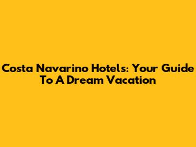 Costa Navarino Hotels: Your Guide To A Dream Vacation