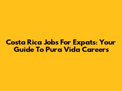 Costa Rica Jobs For Expats: Your Guide To Pura Vida Careers