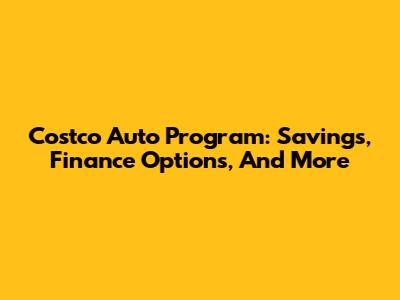 Costco Auto Program: Savings, Finance Options, And More