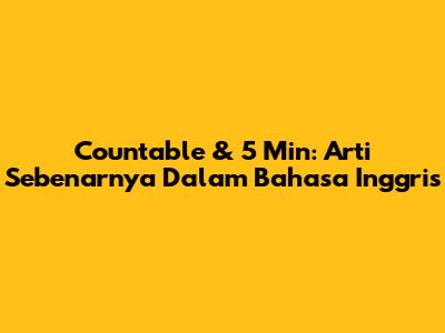 Countable & '5 Min': Arti Sebenarnya Dalam Bahasa Inggris