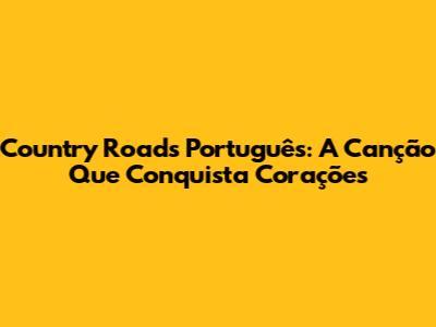Country Roads Português: A Canção Que Conquista Corações
