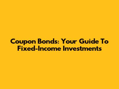 Coupon Bonds: Your Guide To Fixed-Income Investments