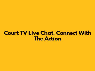 Court TV Live Chat: Connect With The Action