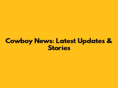 Cowboy News: Latest Updates & Stories