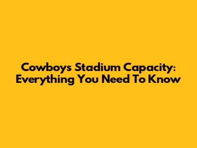 Cowboys Stadium Capacity: Everything You Need To Know