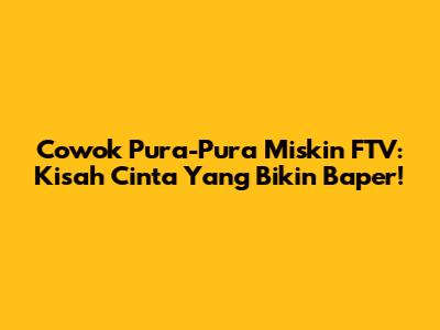 Cowok Pura-Pura Miskin FTV: Kisah Cinta Yang Bikin Baper!