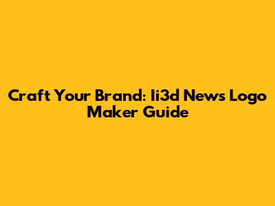 Craft Your Brand: Ii3d News Logo Maker Guide