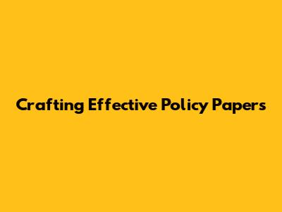 Crafting Effective Policy Papers