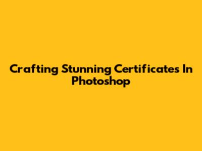 Crafting Stunning Certificates In Photoshop