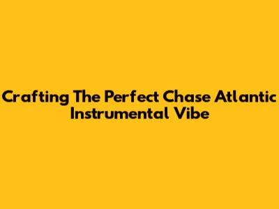 Crafting The Perfect Chase Atlantic Instrumental Vibe